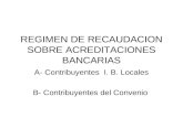 REGIMEN DE RECAUDACION SOBRE ACREDITACIONES BANCARIAS A- Contribuyentes I. B. Locales B- Contribuyentes del Convenio.