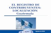 EL REGISTRO DE CONTRIBUYENTES: LOCALIZACIÓN Guatemala EL REGISTRO DE CONTRIBUYENTES: LOCALIZACIÓN Guatemala Agosto de 2013.