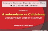 Seminario Teológico Bautista Libre de Cuba “Los Cedros del Líbano” 4ta Parte: Arminanismo vs Calvinismo comparando ambos sistemas  Profesor Ariel Alfaro.