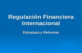 Regulación Financiera Internacional Estructura y Reformas.