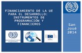 San José 2014 FINANCIAMIENTO DE LA UE PARA EL DESARROLLO: INSTRUMENTOS DE PROGRAMACIÓN Y FINANCIEROS.