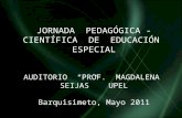 JORNADA PEDAGÓGICA - CIENTÍFICA DE EDUCACIÓN ESPECIAL AUDITORIO “PROF. MAGDALENA SEIJAS” UPEL Barquisimeto, Mayo 2011.