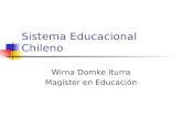 Sistema Educacional Chileno Wirna Domke Iturra Magíster en Educación.