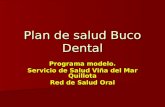 Plan de salud Buco Dental Programa modelo. Servicio de Salud Viña del Mar Quillota Red de Salud Oral Programa modelo. Servicio de Salud Viña del Mar Quillota.