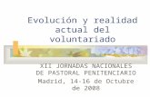 Evolución y realidad actual del voluntariado XII JORNADAS NACIONALES DE PASTORAL PENITENCIARIO Madrid, 14-16 de Octubre de 2008.
