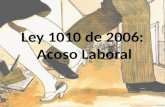 Ley 1010 de 2006: Acoso Laboral. ¿Cuál es el Objeto de la Ley de Acoso Laboral? Definir, prevenir, corregir y sancionar las diversas formas de ultraje.