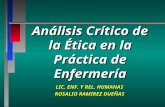 Análisis Crítico de la Ética en la Práctica de Enfermería LIC. ENF. Y REL. HUMANAS ROSALIO RAMIREZ DUEÑAS.