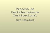 Proceso de Fortalecimiento Institucional ILEP 2010-2012.