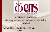 Medellín, abril 26 y 27 de 2006 Seminario nacional de coyuntura económica, social y laboral.