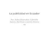 La publicidad en Ecuador Por: Raley Slaymaker, Gabrielle Garcia, Zoe Braa y Jazmin Alvarez 4A.