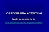 ORTOGRAFÍA ACENTUAL Según las normas de la Real Academia de la Lengua Española.