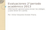 Evaluaciones 2°periodo académico 2013 Información general para enviar los códigos y para tener en cuenta. Por :Víctor Eduardo Oviedo Triana.