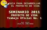 GUIA PARA DESARROLLAR EL PROYECTO DE VIDA SEMINARIO 2011 PROYECTO DE VIDA Trabajo Oficial No. 1.