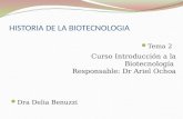 HISTORIA DE LA BIOTECNOLOGIA Tema 2 Dra Delia Benuzzi Curso Introducción a la Biotecnología Responsable: Dr Ariel Ochoa.