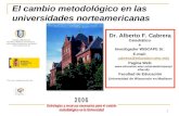 1 El cambio metodológico en las universidades norteamericanas Dr. Alberto F. Cabrera Catedrático e Investigador WISCAPE Sr. E-mail: cabrera@education.wisc.edu.