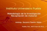 Instituto Universitario Puebla Metodología de la Investigación Recopilación de material Antrop. Socorro Santin Nieto Puebla, Pue., abril-mayo de 2013.