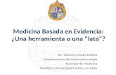 Medicina Basada en Evidencia: ¿Una herramienta o una “lata”? Dr. Roberto Candia Balboa Departamento de Gastroenterología Facultad de Medicina Pontificia.