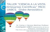 TALLER “CIENCIA A LA VISTA: Artesanías Científicas” PACE: UABCS. Globo Aerostático Dr. Carlos J. Cáceres Martínez Profesor-Investigador UABCS, Departamento.