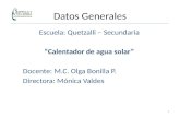 Datos Generales Escuela: Quetzalli – Secundaria “Calentador de agua solar” Docente: M.C. Olga Bonilla P. Directora: Mónica Valdes 1.