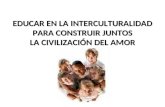 EDUCAR EN LA INTERCULTURALIDAD PARA CONSTRUIR JUNTOS LA CIVILIZACIÓN DEL AMOR.