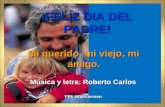 Mi querido, mi viejo, mi amigo. Música y letra: Roberto Carlos ¡FELIZ DIA DEL PADRE!
