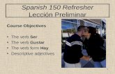 1 Spanish 150 Refresher Lección Preliminar Course Objectives The verb Ser The verb Gustar The verb form Hay Descriptive adjectives.