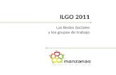 ILGO 2011 | Las Redes Sociales y los grupos de trabajo ILGO 2011 Las Redes Sociales y los grupos de trabajo.