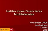 Instituciones Financieras Multilaterales Noviembre 2008 José Miguel Cortés ICEX.