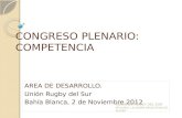 CONGRESO PLENARIO: COMPETENCIA AREA DE DESARROLLO. Unión Rugby del Sur Bahía Blanca, 2 de Noviembre 2012 UNIÓN DE RUGBY DEL SUR AFILIADA LA UNIÓN ARGENTINA.