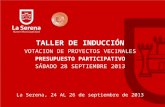 TALLER DE INDUCCIÓN VOTACION DE PROYECTOS VECINALES PRESUPUESTO PARTICIPATIVO SÁBADO 28 SEPTIEMBRE 2013 La Serena, 24 AL 26 de septiembre de 2013.