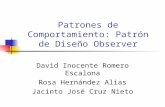 Patrones de Comportamiento: Patrón de Diseño Observer David Inocente Romero Escalona Rosa Hernández Alias Jacinto José Cruz Nieto.