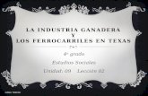 LA INDUSTRIA GANADERA Y LOS FERROCARRILES EN TEXAS 4 o grado Estudios Sociales Unidad: 09 Lección 02 ©2012, TESCCC.