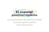 El español puertorriqueño Las características del español caribeño Curso de español superior Prof. Max Chárriez.