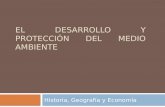 EL DESARROLLO Y PROTECCIÓN DEL MEDIO AMBIENTE Historia, Geografía y Economía.