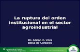 La ruptura del orden institucional en el sector agroindustrial Dr. Adrián R. Vera Bolsa de Cereales.
