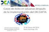 Casos de éxito en aduanas después de la implementación del DR-CAFTA Dirección General de Aduanas Eduardo Rodríguez Apolinario Subdirector Técnico 24 de.