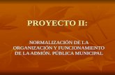 PROYECTO II: NORMALIZACIÓN DE LA ORGANIZACIÓN Y FUNCIONAMIENTO DE LA ADMÓN. PÚBLICA MUNICIPAL.