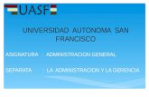UNIVERSIDAD AUTONOMA SAN FRANCISCO ASIGNATURA : ADMINISTRACION GENERAL SEPARATA : LA ADMINISTRACION Y LA GERENCIA.