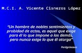 M.C.I. A. Vicente Cisneros López “Un hombre de nobles sentimientos y probidad de actos, es aquel que exige para él lo que impone a los demás, pero nunca.