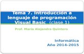 Prof. María Alejandra Quintero Tema 7. Introducción a lenguaje de programación Visual Basic (clase 1) Informática Año 2014-2015.