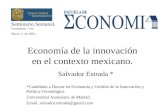 Economía de la innovación en el contexto mexicano. Salvador Estrada * *Candidato a Doctor en Economía y Gestión de la Innovación y Política Tecnológica.