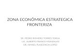 ZONA ECONÓMICA ESTRATEGICA FRONTERIZA SR. PEDRO ROMERO TORRES TORIJA LIC. ALBERTO FRANCO MONZALVO DR. ISMAEL PLASCENCIA LOPEZ.