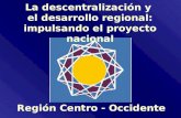 Región Centro - Occidente La descentralización y el desarrollo regional: impulsando el proyecto nacional.