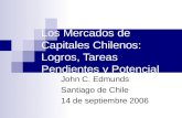 Los Mercados de Capitales Chilenos: Logros, Tareas Pendientes y Potencial John C. Edmunds Santiago de Chile 14 de septiembre 2006.