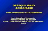 DESEQUILIBRIO ÁCIDO/BASE INTERPRETACIÓN DE LAS GASOMETRÍAS Dr. J. Francisco Vázquez P. DEPARTAMENTO DE CIRUGÍA ÁREA CLÍNICA DE LA FACULTAD DE MEDICINA.