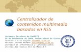 Centralizador de contenidos multimedia basados en RSS Jornadas Técnicas de RedIRIS 16 de Noviembre de 2006, Universidad de Granada Francisco Cruz Argudo.