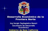 Desarrollo Económico de la Frontera Norte Ing Sergio Tagliapietra Nassri Secretario de Desarrollo Económico Gobierno de Baja California.