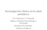 Investigación clínica en la edad pediátrica Dr Guillermo L Chantada Médico Pediatra Hematólogo y Oncólogo Hospital JP Garrahan Instituto H Moore.