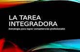 LA TAREA INTEGRADORA Estrategia para lograr competencias profesionales.