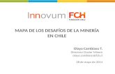 MAPA DE LOS DESAFÍOS DE LA MINERÍA EN CHILE Olaya Cambiaso T. Directora Cluster Minero olaya.cambiaso@fch.cl 28 de mayo de 2014.